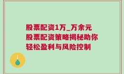 股票配资1万_万余元股票配资策略揭秘助你轻松盈利与风险控制