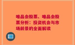 唯品会股票、唯品会股票分析：投资机会与市场前景的全面解读