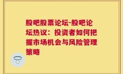 股吧股票论坛-股吧论坛热议：投资者如何把握市场机会与风险管理策略