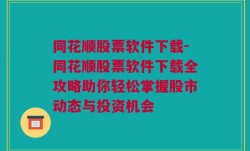 同花顺股票软件下载-同花顺股票软件下载全攻略助你轻松掌握股市动态与投资机会