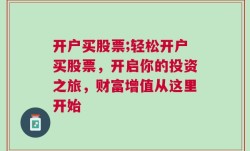 开户买股票;轻松开户买股票，开启你的投资之旅，财富增值从这里开始