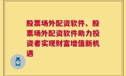 股票场外配资软件、股票场外配资软件助力投资者实现财富增值新机遇