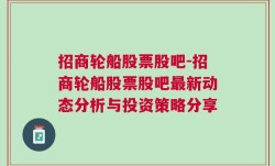 招商轮船股票股吧-招商轮船股票股吧最新动态分析与投资策略分享