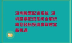 深圳股票配资系统_深圳股票配资系统全解析助您轻松投资赢取财富新机遇