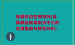 股票配资在哪家好(选择最佳股票配资平台的实用指南与推荐分析)