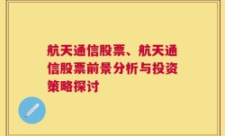 航天通信股票、航天通信股票前景分析与投资策略探讨