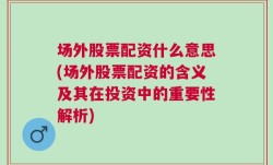 场外股票配资什么意思(场外股票配资的含义及其在投资中的重要性解析)