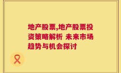 地产股票,地产股票投资策略解析 未来市场趋势与机会探讨