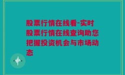 股票行情在线看-实时股票行情在线查询助您把握投资机会与市场动态