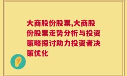 大商股份股票,大商股份股票走势分析与投资策略探讨助力投资者决策优化