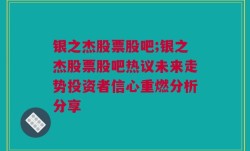 银之杰股票股吧;银之杰股票股吧热议未来走势投资者信心重燃分析分享