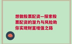 想做股票配资—探索股票配资的潜力与风险助你实现财富增值之路