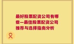 最好股票配资公司有哪些—最佳股票配资公司推荐与选择指南分析