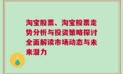 淘宝股票、淘宝股票走势分析与投资策略探讨全面解读市场动态与未来潜力