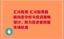 汇川股票-汇川股票最新动态分析与投资策略探讨，助力投资者把握市场机遇