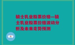 骑士乳业股票价格—骑士乳业股票价格波动分析及未来走势预测