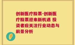 创新医疗股票-创新医疗股票迎来新机遇 投资者应关注行业动态与前景分析