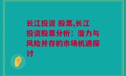 长江投资 股票,长江投资股票分析：潜力与风险并存的市场机遇探讨