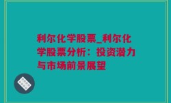 利尔化学股票_利尔化学股票分析：投资潜力与市场前景展望