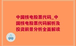 中国核电股票代码_中国核电股票代码解析及投资前景分析全面解读