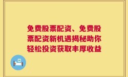 免费股票配资、免费股票配资新机遇揭秘助你轻松投资获取丰厚收益