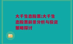 大千生态股票;大千生态股票前景分析与投资策略探讨