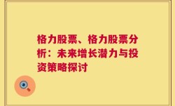 格力股票、格力股票分析：未来增长潜力与投资策略探讨