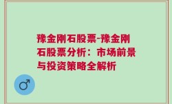 豫金刚石股票-豫金刚石股票分析：市场前景与投资策略全解析