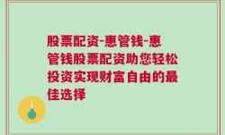 股票配资-惠管钱-惠管钱股票配资助您轻松投资实现财富自由的最佳选择