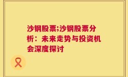 沙钢股票;沙钢股票分析：未来走势与投资机会深度探讨