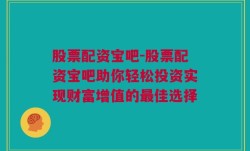 股票配资宝吧-股票配资宝吧助你轻松投资实现财富增值的最佳选择