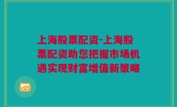 上海股票配资-上海股票配资助您把握市场机遇实现财富增值新策略