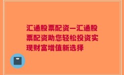 汇通股票配资—汇通股票配资助您轻松投资实现财富增值新选择