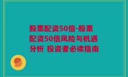 股票配资50倍-股票配资50倍风险与机遇分析 投资者必读指南