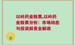 以岭药业股票,以岭药业股票分析：市场动态与投资前景全解读