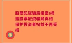 股票配资骗局报案;揭露股票配资骗局真相 保护投资者权益不再受损