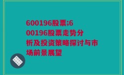 600196股票;600196股票走势分析及投资策略探讨与市场前景展望