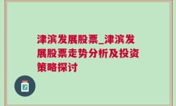 津滨发展股票_津滨发展股票走势分析及投资策略探讨