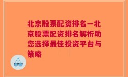 北京股票配资排名—北京股票配资排名解析助您选择最佳投资平台与策略