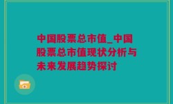 中国股票总市值_中国股票总市值现状分析与未来发展趋势探讨