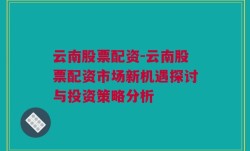 云南股票配资-云南股票配资市场新机遇探讨与投资策略分析