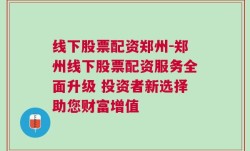 线下股票配资郑州-郑州线下股票配资服务全面升级 投资者新选择助您财富增值