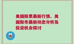 美国股票最新行情、美国股市最新动态分析及投资机会探讨