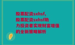 股票配资sxhsf,股票配资sxhsf助力投资者实现财富增值的全新策略解析