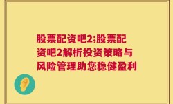 股票配资吧2;股票配资吧2解析投资策略与风险管理助您稳健盈利