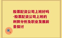 股票配资公司上班好吗-股票配资公司上班的利弊分析及职业发展前景探讨