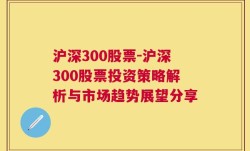 沪深300股票-沪深300股票投资策略解析与市场趋势展望分享