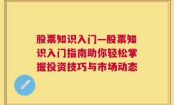 股票知识入门—股票知识入门指南助你轻松掌握投资技巧与市场动态