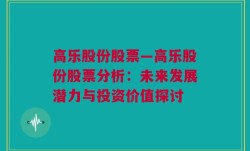 高乐股份股票—高乐股份股票分析：未来发展潜力与投资价值探讨