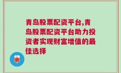 青岛股票配资平台,青岛股票配资平台助力投资者实现财富增值的最佳选择